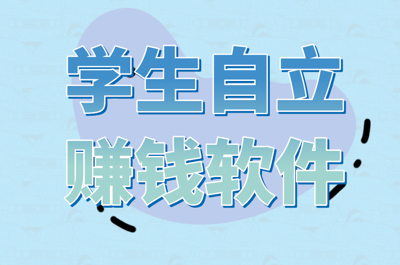 适合学生自立赚钱软件有吗？盘点6个低门槛学生赚钱app