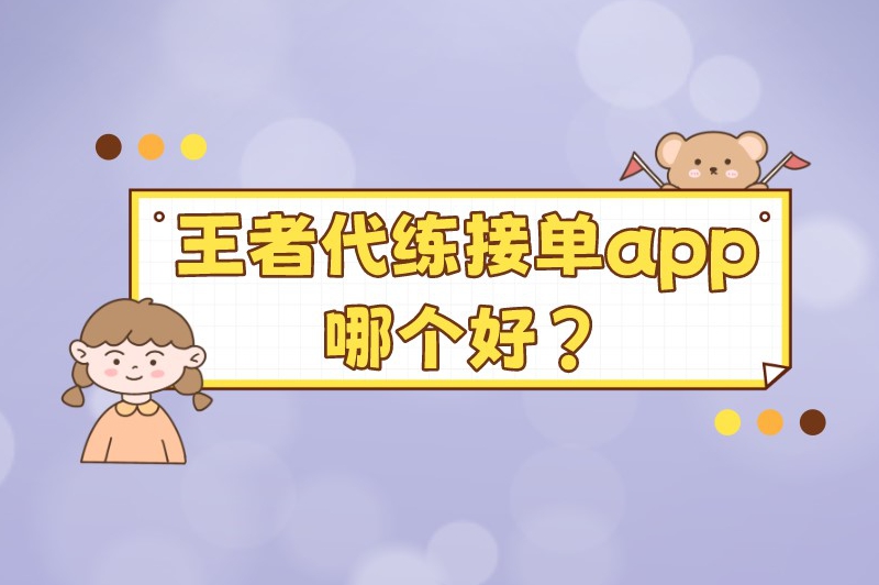 王者代练接单app哪个好？王者荣耀可以在哪里接单代打？