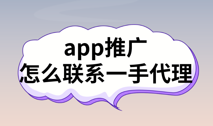 app推广怎么联系一手代理