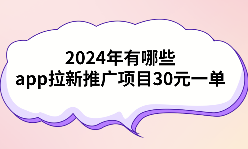 2024年有哪些app拉新推广项目30元一单