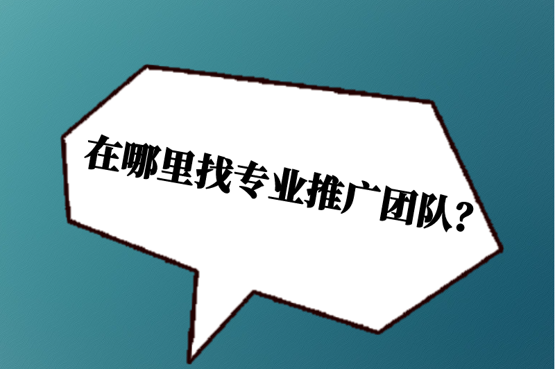 在哪里找专业推广团队？5种途径帮你高效对接