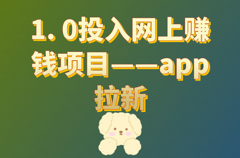 1. 0投入网上赚钱项目——app拉新