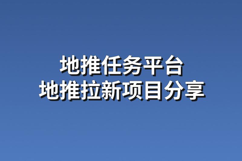 地推任务平台：分享3个靠谱的地推拉新项目