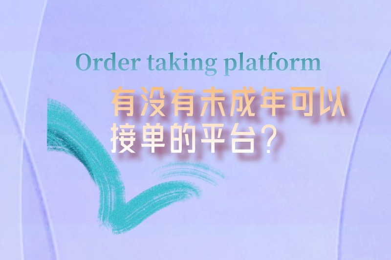 有没有未成年可以接单的平台？分享三个能赚钱的接单平台