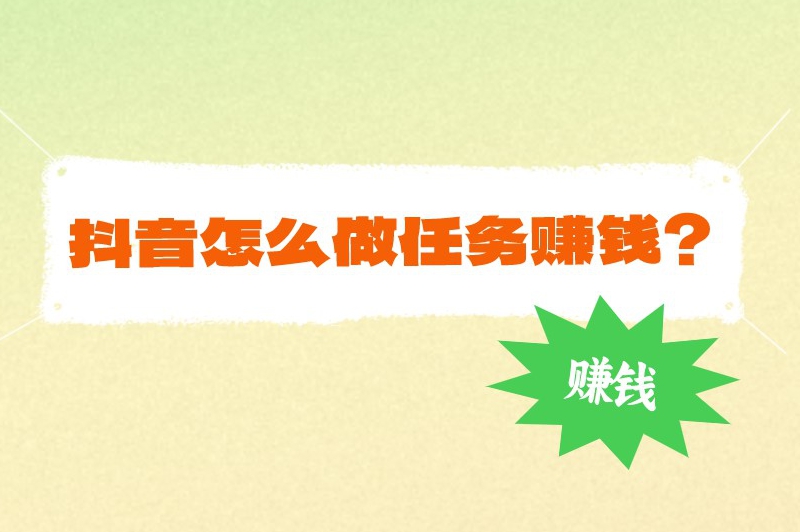 抖音怎么做任务赚钱？揭秘5个赚钱的方法，帮助你积累财富