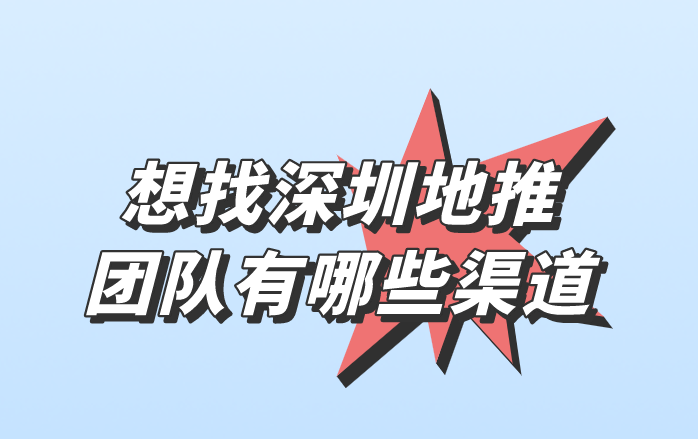 想找深圳地推团队有哪些渠道？盘点三种对接地推团队的渠道！