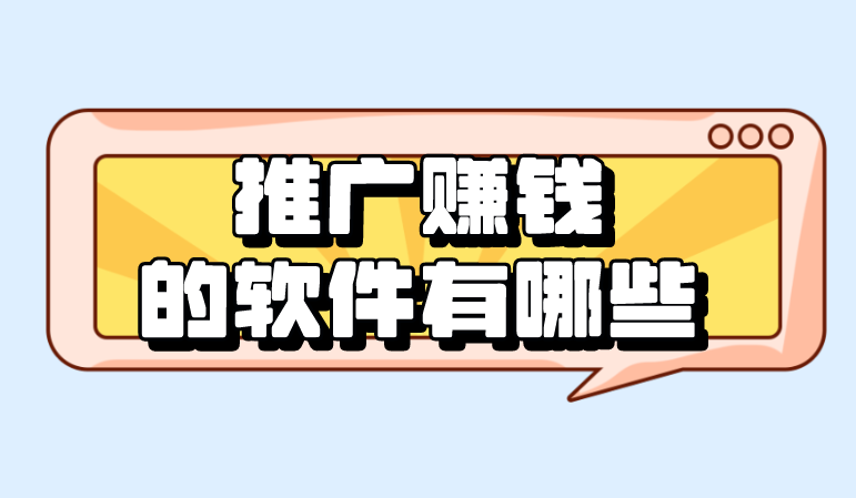 推广赚钱的软件有哪些？整理2024年5个推广赚钱软件！