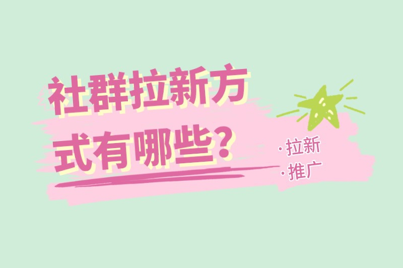 社群拉新方式有哪些？低成本且有效的拉新推广方式推荐