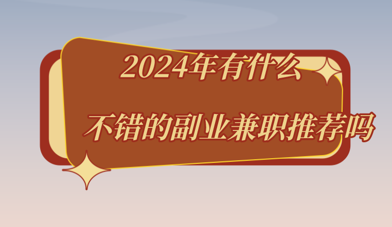 2024年有什么不错的副业兼职推荐吗？盘点7个副业兼职