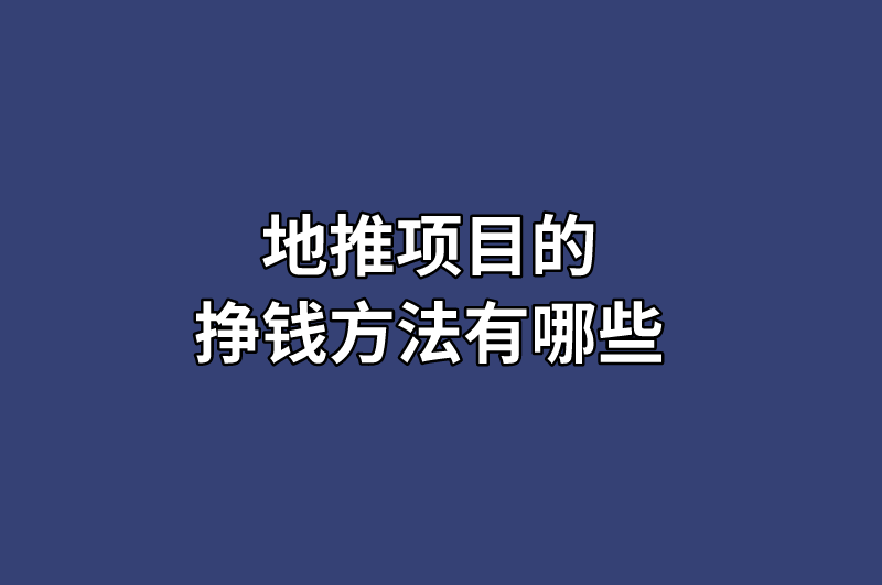 地推项目的挣钱方法有哪些？分享3个地推项目资源