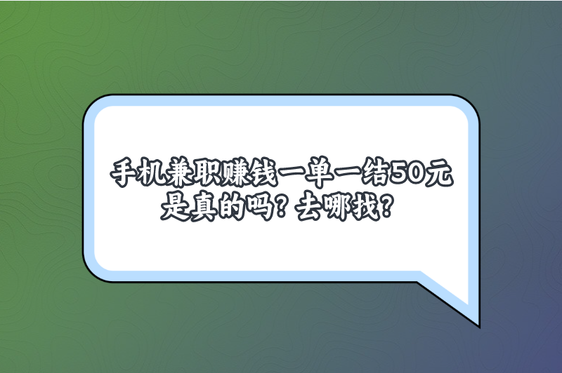 手机兼职赚钱一单一结50元是真的吗？去哪找？