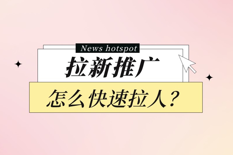 拉新推广怎么快速拉人？学会这些推广技巧，快速拉人很简单