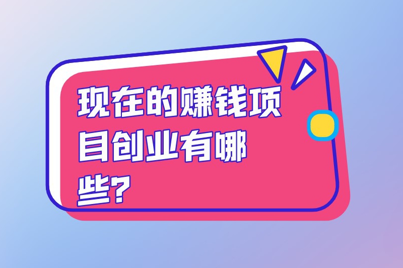 现在的赚钱项目创业有哪些？以下有5个赚钱创业小项目建议试试