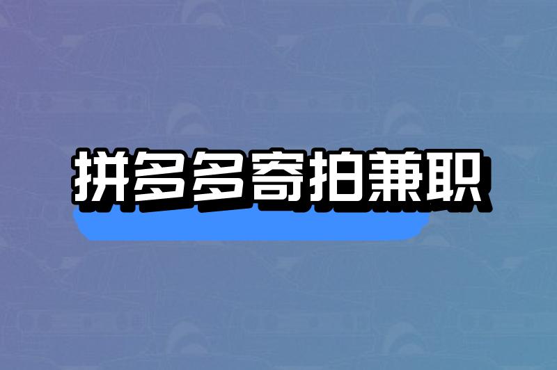 拼多多寄拍兼职是真的吗？拼多多寄拍兼职怎么赚钱？