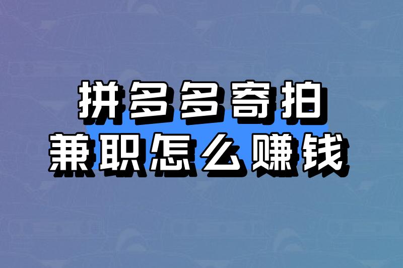 拼多多寄拍兼职怎么赚钱