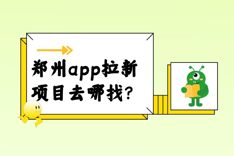 郑州app拉新项目去哪找？5个找App推广拉新项目渠道分享