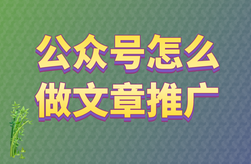 公众号怎么做文章推广？5个步骤教会你