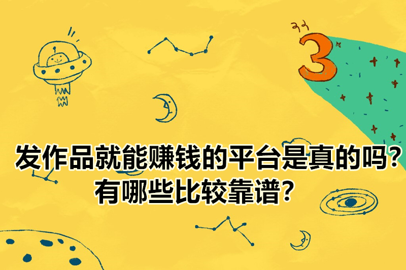 发作品就能赚钱的平台是真的吗？有哪些比较靠谱？