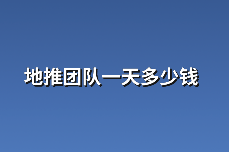 地推团队一天多少钱？分享3个地推团队资源信息