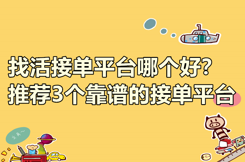 找活接单平台哪个好？推荐3个靠谱的接单平台