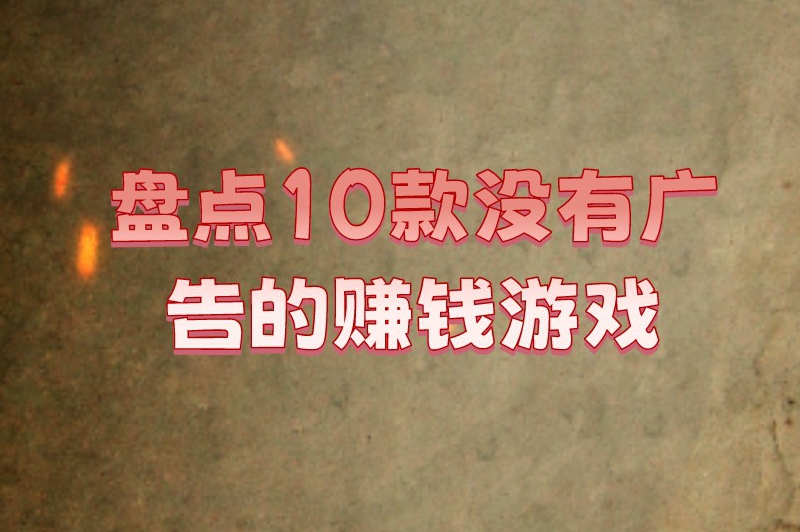 盘点10款没有广告的赚钱游戏，适合休闲时间玩