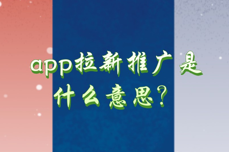 app拉新推广是什么意思？