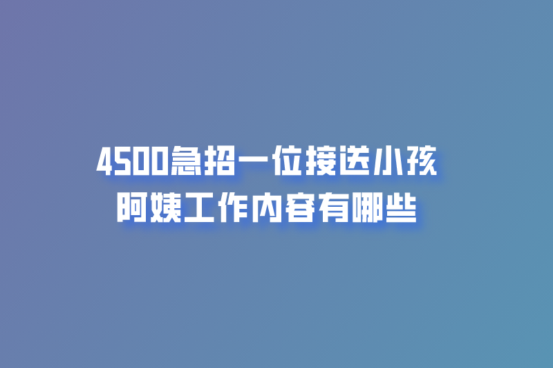 4500急招一位接送小孩阿姨工作内容有哪些