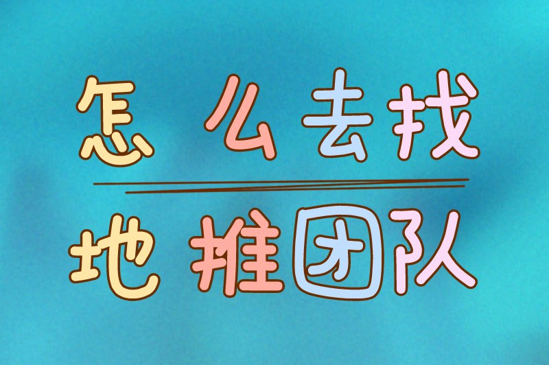 怎么去找地推团队？寻找地推团队的6大有效途径