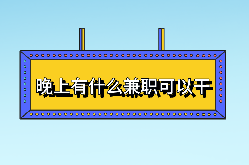 晚上有什么兼职可以干？分享5种热门兼职选择