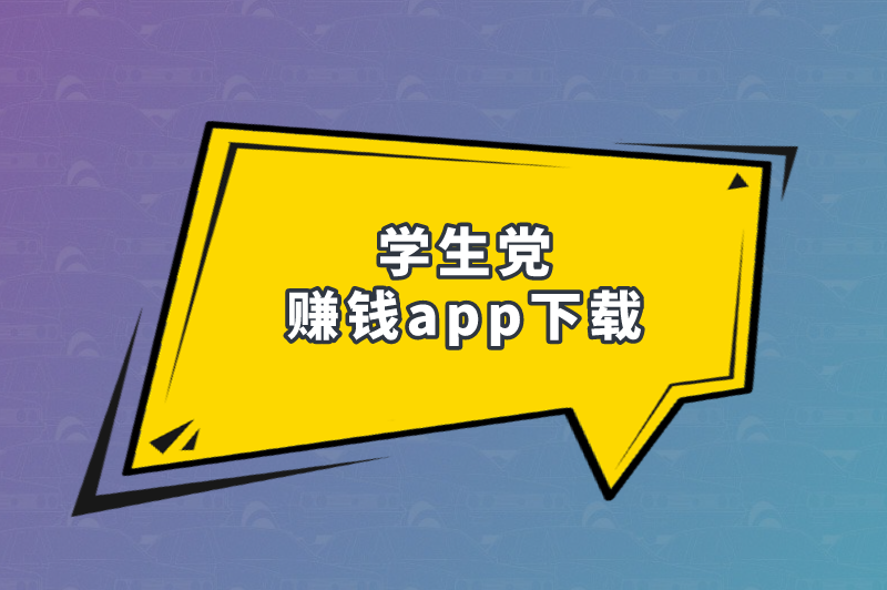 有没有适合学生党赚钱app下载？盘点5个真实可靠的赚钱软件