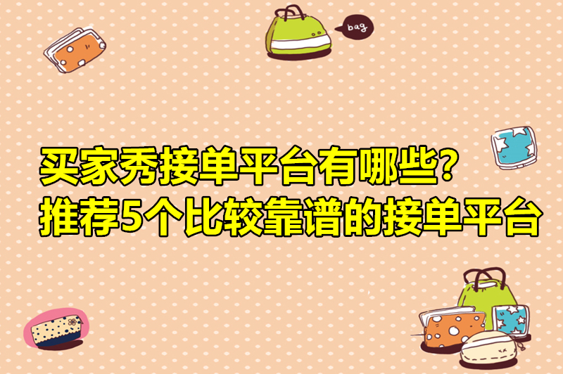 买家秀接单平台有哪些？推荐5个比较靠谱的接单平台