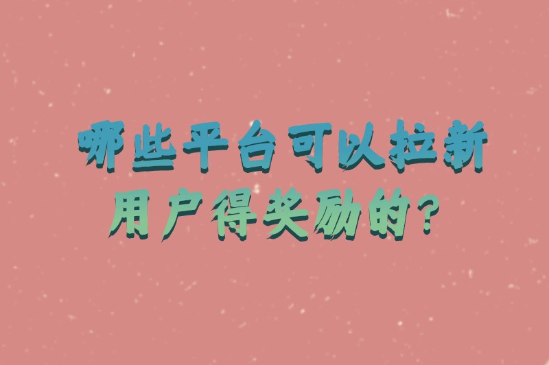 哪些平台可以拉新用户得奖励的？