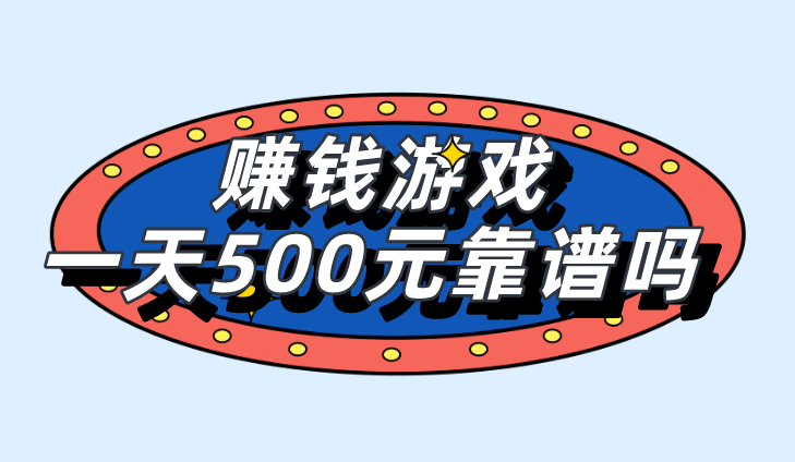 赚钱游戏一天500靠谱吗？有哪些赚钱的游戏项目分享？