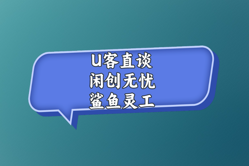 U客直谈闲创无忧鲨鱼灵工