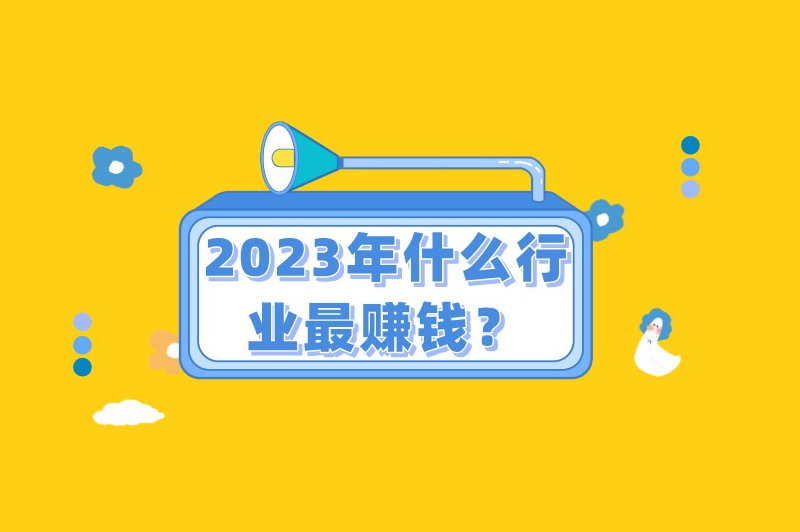 2023年什么行业最赚钱？这几个行业建议了解下