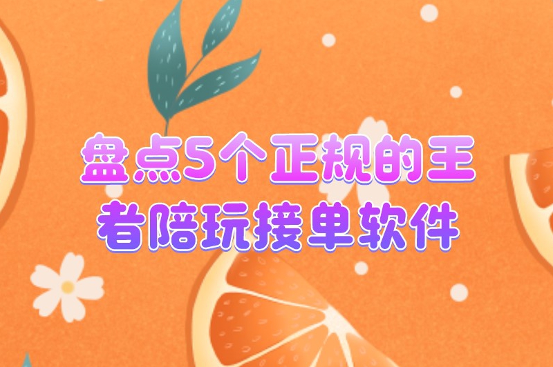 盘点5个正规的王者陪玩接单软件，让你每天订单不断