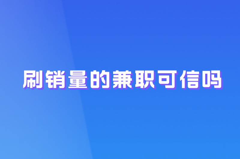 刷销量的兼职可信吗？不收押金是否就是安全之选？