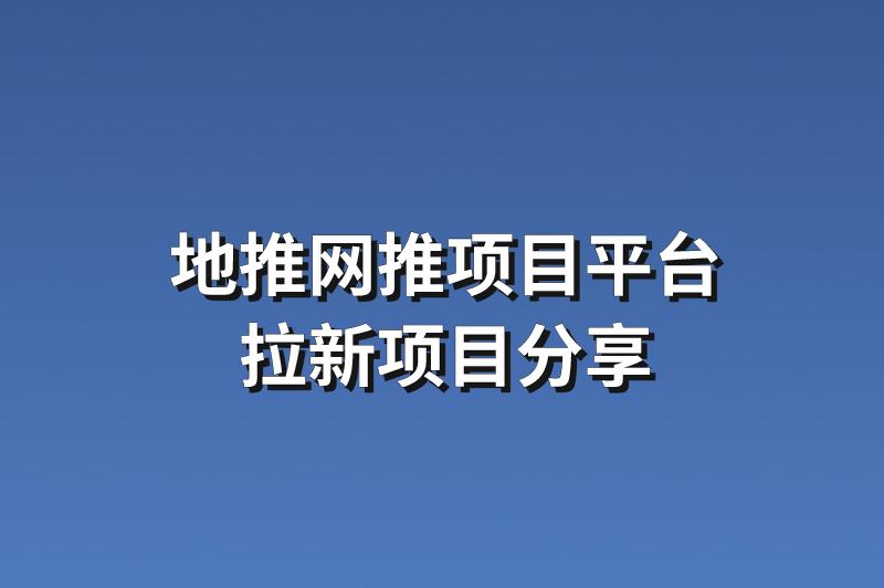 地推网推项目平台：分享3个热门的拉新项目