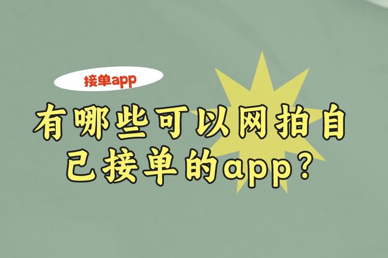 有哪些可以网拍自己接单的app？5款正规的接单平台分享