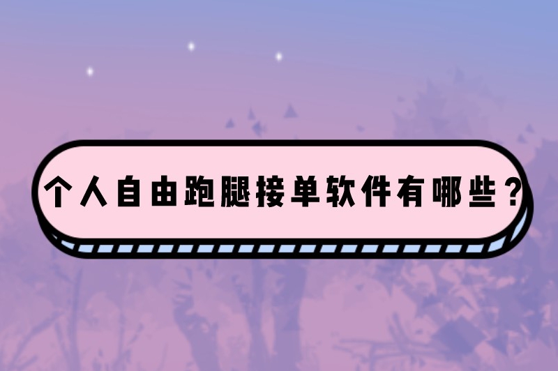 个人自由跑腿接单软件有哪些？整理5个常用的跑腿接单软件