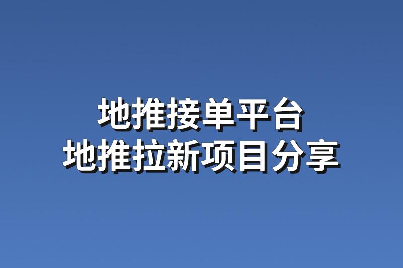 地推接单平台：分享3个赚钱的地推拉新项目