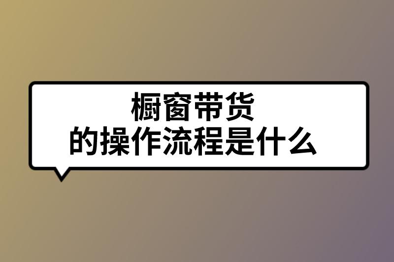 橱窗带货的操作流程是什么