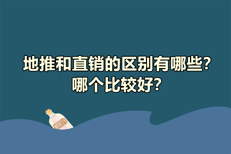 地推和直销的区别有哪些？哪个比较好？