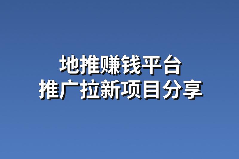 地推赚钱平台：分享3个热门的拉新推广项目