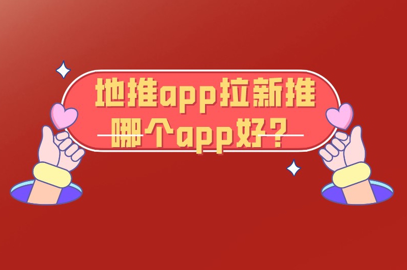 地推app拉新推哪个app好？下面10个app简单好做且佣金高