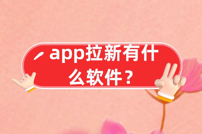 app拉新有什么软件？盘点十大热门的app拉新推广一手平台