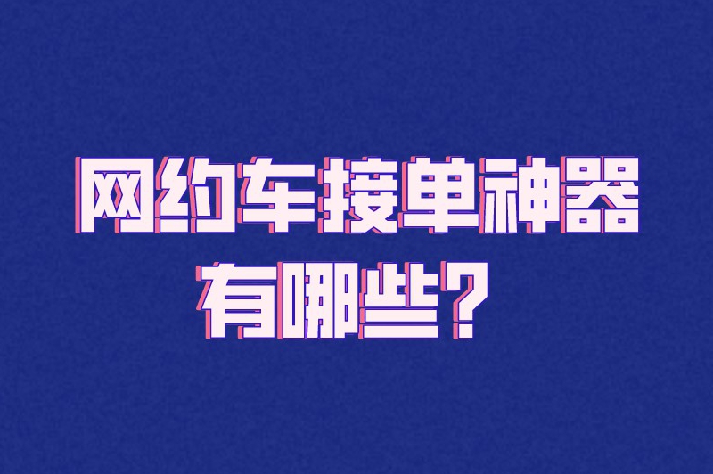 网约车接单神器有哪些？推荐5个靠谱的接单软件