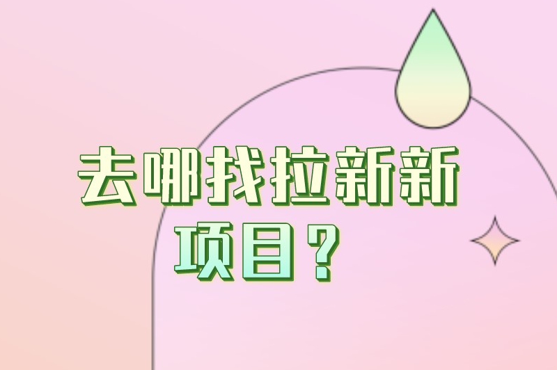 去哪找拉新新项目？找拉新推广项目一定要知道的几个途径