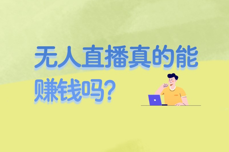 无人直播真的能赚钱吗？带你了解无人直播的赚钱模式