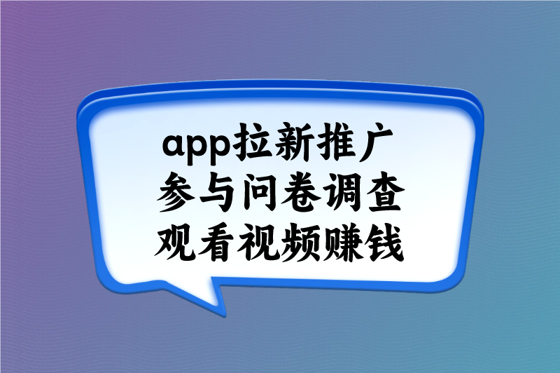 app拉新推广参与问卷调查观看视频赚钱